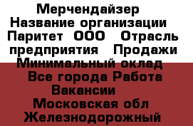 Мерчендайзер › Название организации ­ Паритет, ООО › Отрасль предприятия ­ Продажи › Минимальный оклад ­ 1 - Все города Работа » Вакансии   . Московская обл.,Железнодорожный г.